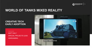 WORLD OF TANKS MIXED REALITY
MATT DALY
SPECIAL PROJECTS LEAD
WARGAMING
CREATIVE TECH
EARLY ADOPTION
1
 