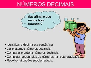 NÚMEROS DECIMAIS

               Mas afinal o que
               vamos hoje
               aprender?




• Identificar a d...