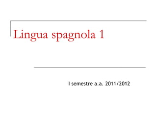 Lingua spagnola 1
I semestre a.a. 2011/2012
 