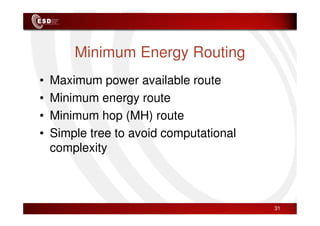 Minimum Energy Routing
• Maximum power available route
• Minimum energy route
• Minimum hop (MH) route
• Minimum hop (MH) route
• Simple tree to avoid computational
complexity
31
 