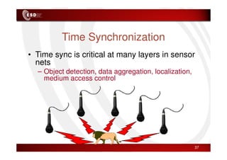 Time Synchronization
• Time sync is critical at many layers in sensor
nets
– Object detection, data aggregation, localization,
medium access control
medium access control
37
 