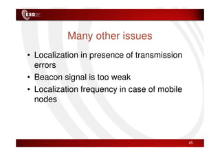 Many other issues
• Localization in presence of transmission
errors
• Beacon signal is too weak
• Beacon signal is too weak
• Localization frequency in case of mobile
nodes
45
 