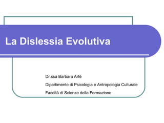 La Dislessia Evolutiva
Dr.ssa Barbara Arfé
Dipartimento di Psicologia e Antropologia Culturale
Facoltà di Scienze della Formazione
 
