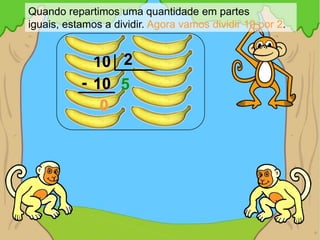 Quando repartimos uma quantidade em partes
iguais, estamos a dividir. Agora vamos dividir 10 por 2.


             10 2
           - 10 5
              0
 