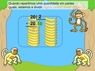 Quando repartimos uma quantidade em partes
iguais, estamos a dividir. Agora vamos dividir 20 por 2.


              20 2
            - 20 10
               0
 