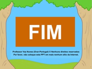 FIM
Professor Vaz Nunes (Ovar-Portugal) © Nenhuns direitos reservados
 Por favor, não coloque esta PPT em mais nenhum sítio da Internet.
 
