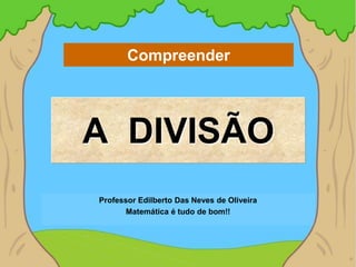 Compreender




A DIVISÃO
Professor Edilberto Das Neves de Oliveira
       Matemática é tudo de bom!!
 
