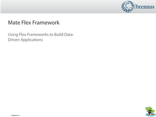 Mate Flex Framework
Using Flex Frameworks to Build Data-
Driven Applications




 Flex@Beach'10
 