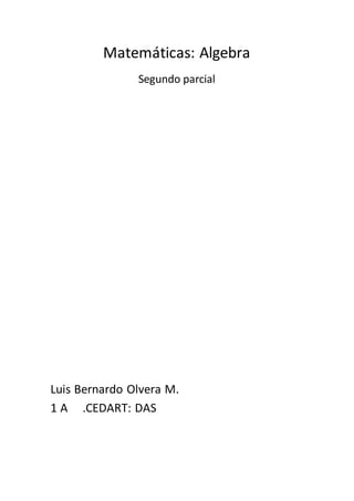 Matemáticas: Algebra
Segundo parcial
Luis Bernardo Olvera M.
1 A .CEDART: DAS
 