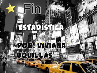 Fin
Estadística

Por: Viviana
Uquillas
 