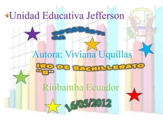 Unidad Educativa Jefferson


     Autora: Viviana Uquillas


       Riobamba Ecuador
 