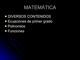 MATEMÁTICA DIVERSOS CONTENIDOS Ecuaciones de primer grado Polinomios Funciones 