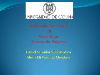 Bachillerato Técnico N.8
3°B
Matemáticas
Teorema de Pitágoras
Daniel Salvador Vigil Medina
Alexis Eli Vazquez Mendoza
 