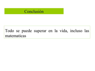 Todo se puede superar en la vida, incluso las
matematicas
Conclusión
 