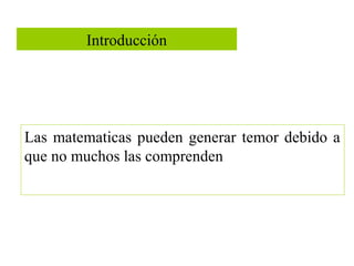 Introducción
Las matematicas pueden generar temor debido a
que no muchos las comprenden
 