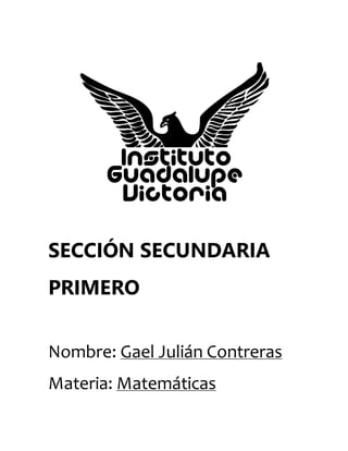 SECCIÓN SECUNDARIA
PRIMERO
Nombre: Gael Julián Contreras
Materia: Matemáticas
 
