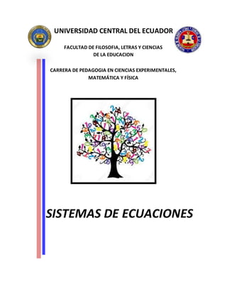 UNIVERSIDAD CENTRAL DEL ECUADOR
FACULTAD DE FILOSOFIA, LETRAS Y CIENCIAS
DE LA EDUCACION
CARRERA DE PEDAGOGIA EN CIENCIAS EXPERIMENTALES,
MATEMÁTICA Y FÍSICA
SISTEMAS DE ECUACIONES
 