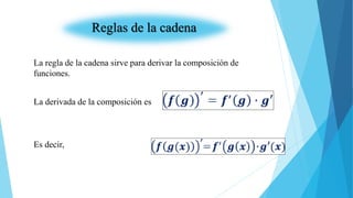 Reglas de la cadena
La regla de la cadena sirve para derivar la composición de
funciones.
La derivada de la composición es
Es decir,
 
