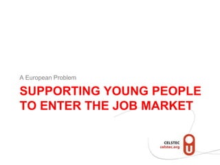 Supporting Young people to enter the job market<br />A European Problem<br />