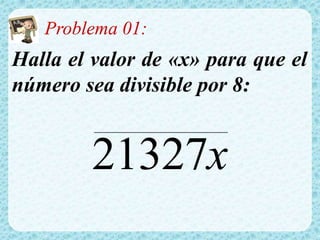 Problema 01:
Halla el valor de «x» para que el
número sea divisible por 8:
x21327
 