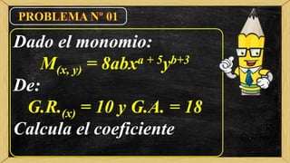 Dado el monomio:
M(x, y) = 8abxa + 5yb+3
De:
G.R.(x) = 10 y G.A. = 18
Calcula el coeficiente
 