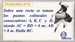 Sobre una recta se toman
los puntos colíneales y
consecutivos: A, B, C y D,
siendo AC = BD = 6 m; AD
= 8 m. Halla BC.
 