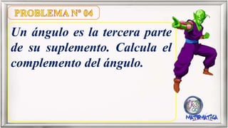 Un ángulo es la tercera parte
de su suplemento. Calcula el
complemento del ángulo.
 