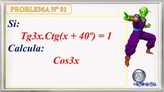 Si:
Tg3x.Ctg(x + 40º) = 1
Calcula:
Cos3x
 