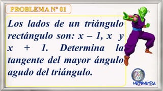 Los lados de un triángulo
rectángulo son: x – 1, x y
x + 1. Determina la
tangente del mayor ángulo
agudo del triángulo.
 