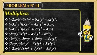 Multiplica:
 (–2xy)(–5x2y3 + 9x7y5 – 3x5y6)
 (–3x2y3)(9xy4 – 4x3y2 + 3xy)
 (–4x3y2)(8xy3 + 7xy2 – 4xy)
 (2xy)(3x2y4 – 4x2y3 + 6x2y)
 (3x2y)(–2x4y4 + 4x2y3 – 4x5y3)
 (7xy2)(5x3y3 – 3x2y4 + 5x4y7)
 (–2xy)(4x2y3 + 4y2x3 + 5x3y3)
 