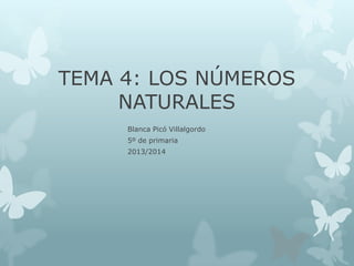 TEMA 4: LOS NÚMEROS
NATURALES
Blanca Picó Villalgordo
5º de primaria
2013/2014

 