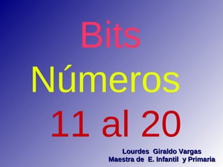 Bits
Números
 11 al 20
       Lourdes Giraldo Vargas
    Maestra de E. Infantil y Primaria
 