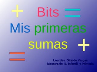 Bits
Mis primeras
   sumas
        Lourdes Giraldo Vargas
     Maestra de E. Infantil y Primaria
 