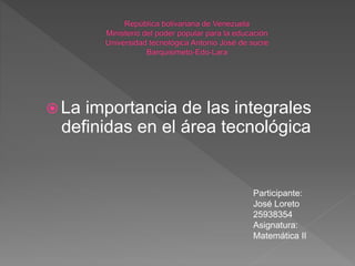  La importancia de las integrales
definidas en el área tecnológica
Participante:
José Loreto
25938354
Asignatura:
Matemática II
 