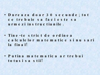Dureaza doar 30 secunde; tot ce trebuie sa faci este sa urmezi instructiunile. Tine-te strict de ordinea calculelor matematice si nu sari la final! Putina matematica ar trebui totusi sa stii! 