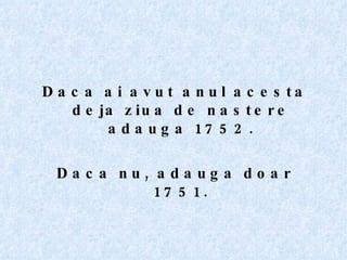 Daca ai avut anul acesta deja ziua de nastere adauga 1752. Daca nu, adauga doar 1751. 