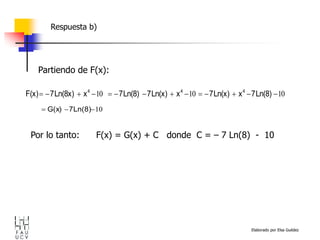 Elaborado por Elsa Guédez
Partiendo de F(x):
Respuesta b)
Por lo tanto: F(x) = G(x) + C donde C = – 7 Ln(8) - 10
10
10
10 












 Ln(8)
7
x
Ln(x)
7
x
Ln(x)
7
Ln(8)
7
x
Ln(8x)
7
F(x) 4
4
4
10


 Ln(8)
7
G(x)
 