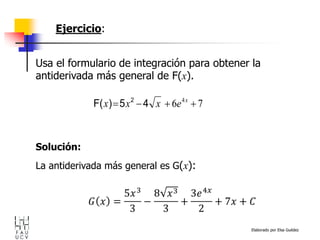 Elaborado por Elsa Guédez
Solución:
La antiderivada más general es G(x):
Usa el formulario de integración para obtener la
antiderivada más general de F(x).
7
6 4



 x
e
x
x
x 4
5
)
F( 2
Ejercicio:
 