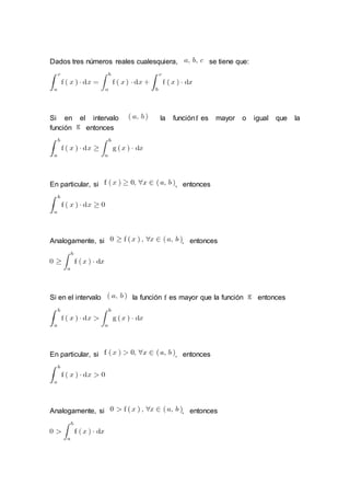 Dados tres números reales cualesquiera, se tiene que:
Si en el intervalo la función es mayor o igual que la
función entonces
En particular, si , entonces
Analogamente, si , entonces
Si en el intervalo la función es mayor que la función entonces
En particular, si , entonces
Analogamente, si , entonces
 