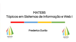 Frederico Durão
MATE85
Tópicos em Sistemas de Informação e Web I
 