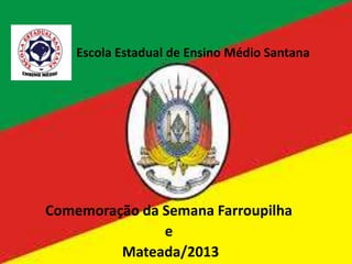 Escola Estadual de Ensino Médio Santana
Comemoração da Semana Farroupilha
e
Mateada/2013
 
