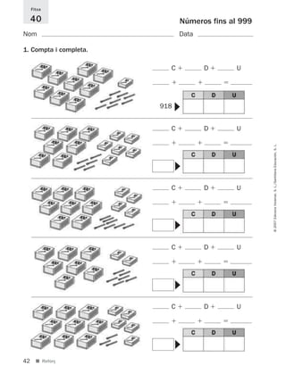 Fitxa

     40                       Números fins al 999
Nom                           Data

1. Compta i completa.

                          C          D      U




                              ▼
                        918


                          C          D      U




                                                    © 2007 Edicions Voramar, S. L./Santillana Educación, S. L.
                              ▼
                          C          D      U
                              ▼




                          C          D      U
                              ▼




                          C          D      U
                              ▼




42     ■ Reforç
 