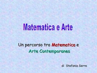 Un percorso traUn percorso tra MatematicaMatematica ee
Arte ContemporaneaArte Contemporanea
di Stefania Serre
 