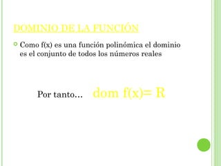 DOMINIO DE LA FUNCIÓN
Como f(x) es una función polinómica el dominio
es el conjunto de todos los números reales
Por tanto… dom f(x)= R