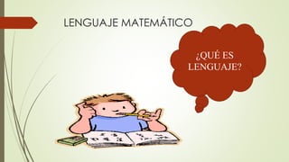 LENGUAJE MATEMÁTICO
¿QUÉ ES
LENGUAJE?
 