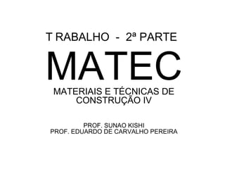 T   RABALHO  -  2ª PARTE MATEC MATERIAIS E  T ÉCNICAS DE CONSTRUÇÃO IV PROF. SUNAO KISHI PROF. EDUARDO DE CARVALHO PEREIRA 