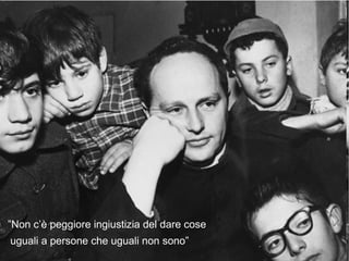 ”Non c’è peggiore ingiustizia del dare cose
uguali a persone che uguali non sono”

 