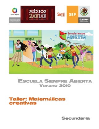 ESCUELA SIEMPRE ABIERTA
          Verano 2010



Taller: Matemáticas
creativas


                 Secundaria
 