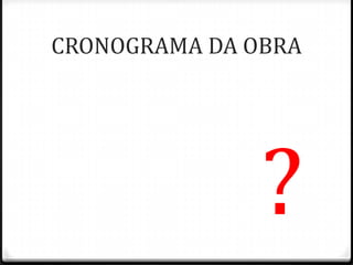 CRONOGRAMA DA OBRA




               ?
 