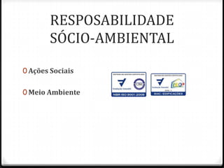 RESPOSABILIDADE
       SÓCIO-AMBIENTAL

0 Ações Sociais


0 Meio Ambiente
 